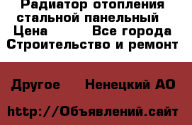 Радиатор отопления стальной панельный › Цена ­ 704 - Все города Строительство и ремонт » Другое   . Ненецкий АО